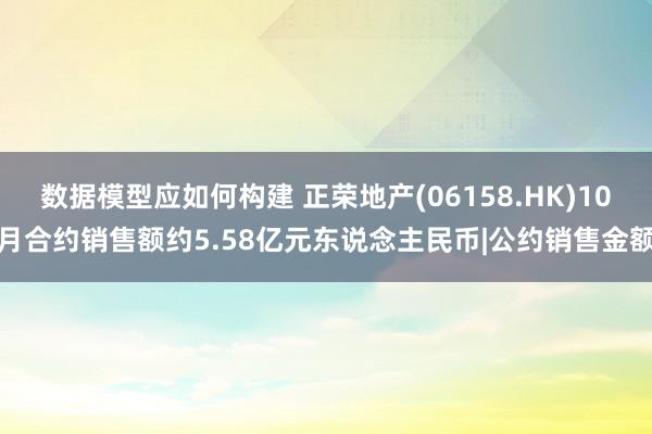 数据模型应如何构建 正荣地产(06158.HK)10月合约销售额约5.58亿元东说念主民币|公约销售金额