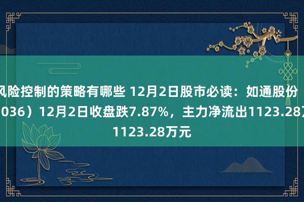 风险控制的策略有哪些 12月2日股市必读：如通股份（603036）12月2日收盘跌7.87%，主力净流出1123.28万元