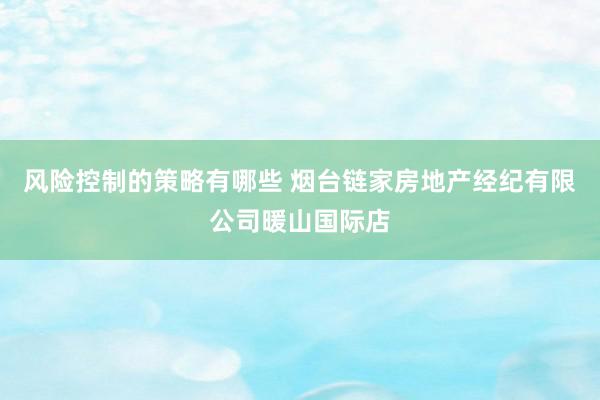 风险控制的策略有哪些 烟台链家房地产经纪有限公司暖山国际店