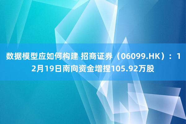 数据模型应如何构建 招商证券（06099.HK）：12月19日南向资金增捏105.92万股