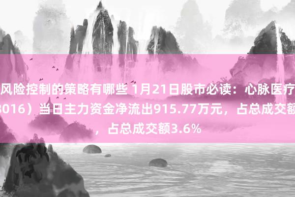 风险控制的策略有哪些 1月21日股市必读：心脉医疗（688016）当日主力资金净流出915.77万元，占总成交额3.6%