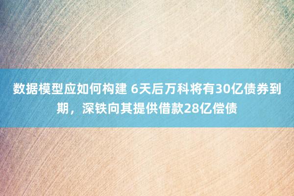 数据模型应如何构建 6天后万科将有30亿债券到期，深铁向其提供借款28亿偿债