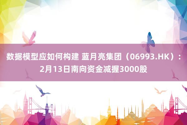 数据模型应如何构建 蓝月亮集团（06993.HK）：2月13日南向资金减握3000股