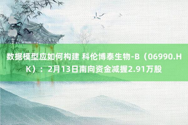 数据模型应如何构建 科伦博泰生物-B（06990.HK）：2月13日南向资金减握2.91万股