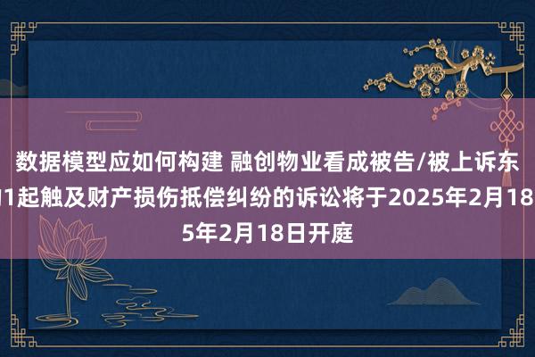 数据模型应如何构建 融创物业看成被告/被上诉东谈主的1起触及财产损伤抵偿纠纷的诉讼将于2025年2月18日开庭