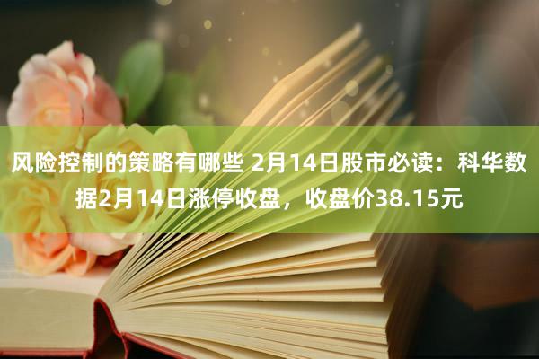 风险控制的策略有哪些 2月14日股市必读：科华数据2月14日涨停收盘，收盘价38.15元